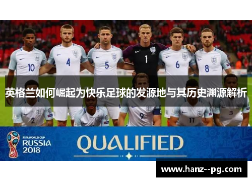 英格兰如何崛起为快乐足球的发源地与其历史渊源解析