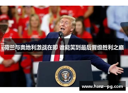 荷兰与奥地利激战在即 谁能笑到最后晋级胜利之巅