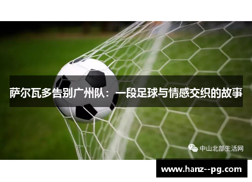 萨尔瓦多告别广州队:一段足球与情感交织的故事 萨尔瓦多告别广州队:一段足球与情感交织的故事