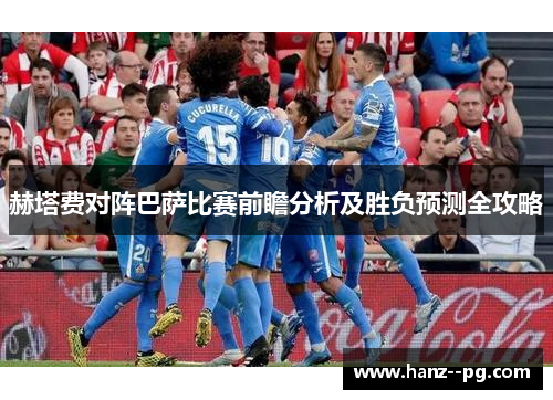赫塔费对阵巴萨比赛前瞻分析及胜负预测全攻略