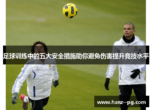 足球训练中的五大安全措施助你避免伤害提升竞技水平