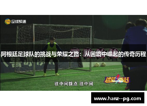 阿根廷足球队的挑战与荣耀之路：从困境中崛起的传奇历程