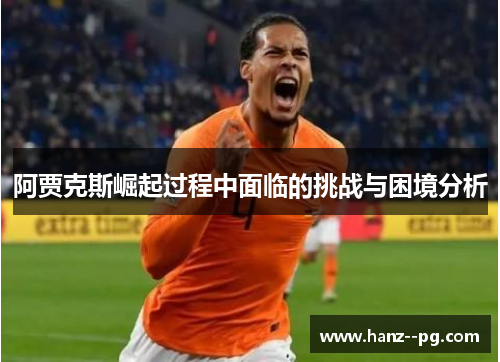 阿贾克斯崛起过程中面临的挑战与困境分析 阿贾克斯崛起过程中面临的挑战与困境分析