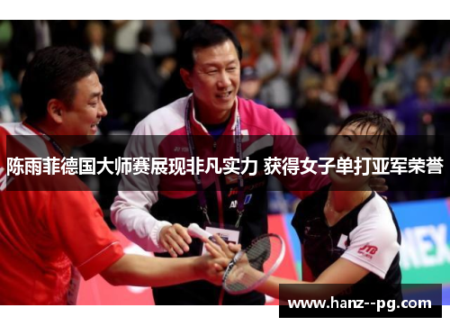 陈雨菲德国大师赛展现非凡实力 获得女子单打亚军荣誉