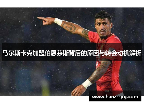 马尔斯卡克加盟伯恩茅斯背后的原因与转会动机解析