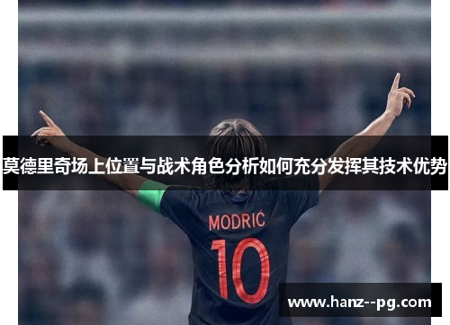 莫德里奇场上位置与战术角色分析如何充分发挥其技术优势