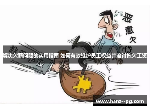 解决欠薪问题的实用指南 如何有效维护员工权益并追讨拖欠工资