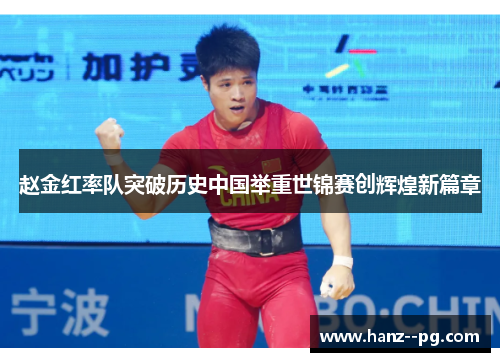 赵金红率队突破历史中国举重世锦赛创辉煌新篇章