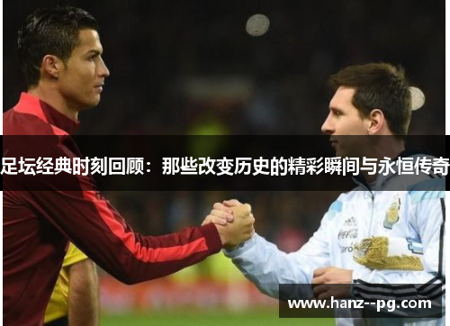 足坛经典时刻回顾：那些改变历史的精彩瞬间与永恒传奇