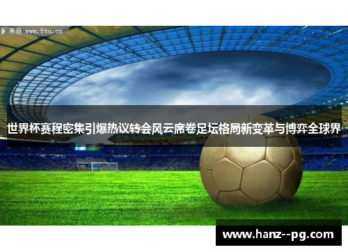 世界杯赛程密集引爆热议转会风云席卷足坛格局新变革与博弈全球界 世界杯赛程密集引爆热议转会风云席卷足坛格局新变革与博弈全球界