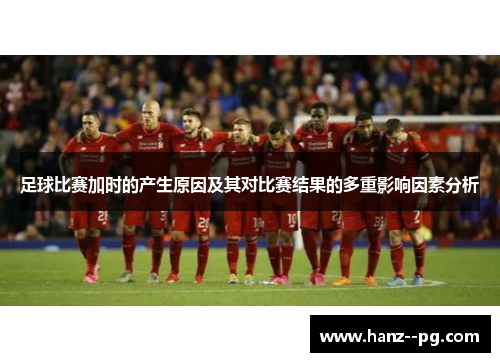 足球比赛加时的产生原因及其对比赛结果的多重影响因素分析 足球比赛加时的产生原因及其对比赛结果的多重影响因素分析