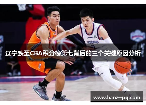 辽宁跌至CBA积分榜第七背后的三个关键原因分析 辽宁跌至CBA积分榜第七背后的三个关键原因分析