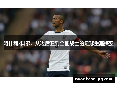 阿什利·科尔：从边后卫到全能战士的足球生涯探索