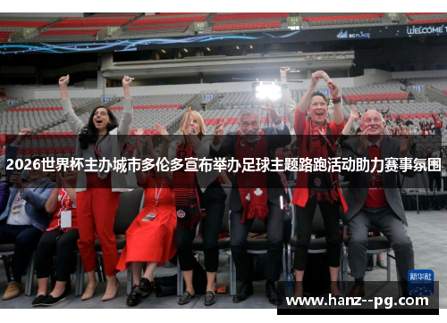 2026世界杯主办城市多伦多宣布举办足球主题路跑活动助力赛事氛围 2026世界杯主办城市多伦多宣布举办足球主题路跑活动助力赛事氛围