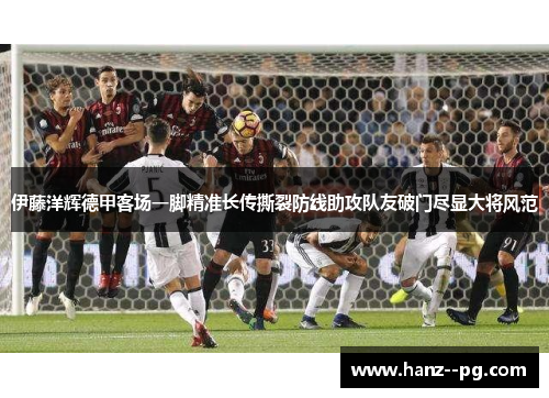 伊藤洋辉德甲客场一脚精准长传撕裂防线助攻队友破门尽显大将风范 伊藤洋辉德甲客场一脚精准长传撕裂防线助攻队友破门尽显大将风范