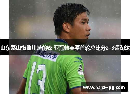 山东泰山惜败川崎前锋 亚冠精英赛首轮总比分2-3遭淘汰 山东泰山惜败川崎前锋 亚冠精英赛首轮总比分2-3遭淘汰