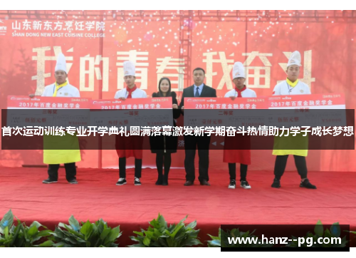首次运动训练专业开学典礼圆满落幕激发新学期奋斗热情助力学子成长梦想 首次运动训练专业开学典礼圆满落幕激发新学期奋斗热情助力学子成长梦想
