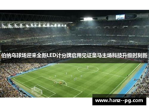 伯纳乌球场迎来全新LED计分牌启用见证皇马主场科技升级时刻新 伯纳乌球场迎来全新LED计分牌启用见证皇马主场科技升级时刻新