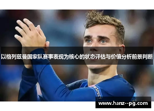 以格列兹曼国家队赛事表现为核心的状态评估与价值分析前景判断 以格列兹曼国家队赛事表现为核心的状态评估与价值分析前景判断