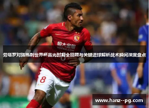 劳塔罗对阵热刺世界杯高光时刻全回顾与关键进球解析战术瞬间深度盘点 劳塔罗对阵热刺世界杯高光时刻全回顾与关键进球解析战术瞬间深度盘点
