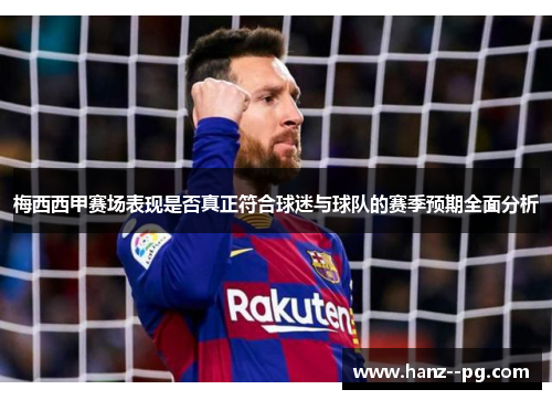 梅西西甲赛场表现是否真正符合球迷与球队的赛季预期全面分析 梅西西甲赛场表现是否真正符合球迷与球队的赛季预期全面分析