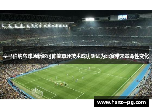 皇马伯纳乌球场新款可伸缩草坪技术成功测试为比赛带来革命性变化