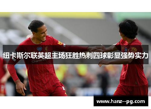 纽卡斯尔联英超主场狂胜热刺四球彰显强势实力 纽卡斯尔联英超主场狂胜热刺四球彰显强势实力