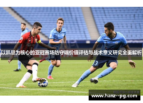 以凯恩为核心的亚冠赛场防守端价值评估与战术意义研究全面解析 以凯恩为核心的亚冠赛场防守端价值评估与战术意义研究全面解析