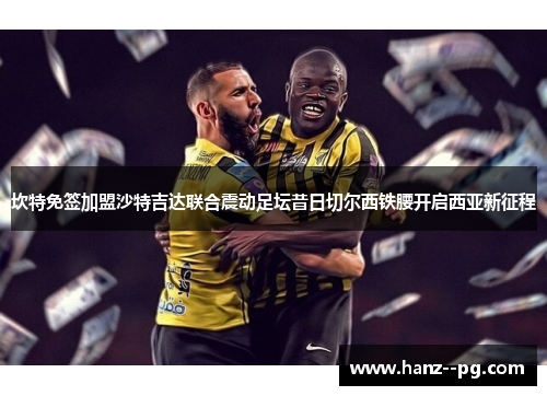 坎特免签加盟沙特吉达联合震动足坛昔日切尔西铁腰开启西亚新征程 坎特免签加盟沙特吉达联合震动足坛昔日切尔西铁腰开启西亚新征程