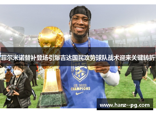 菲尔米诺替补登场引爆吉达国民攻势球队战术迎来关键转折 菲尔米诺替补登场引爆吉达国民攻势球队战术迎来关键转折